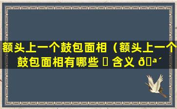 额头上一个鼓包面相（额头上一个鼓包面相有哪些 ☘ 含义 🪴 ）